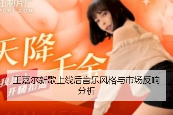 王嘉尔新歌上线后音乐风格与市场反响分析